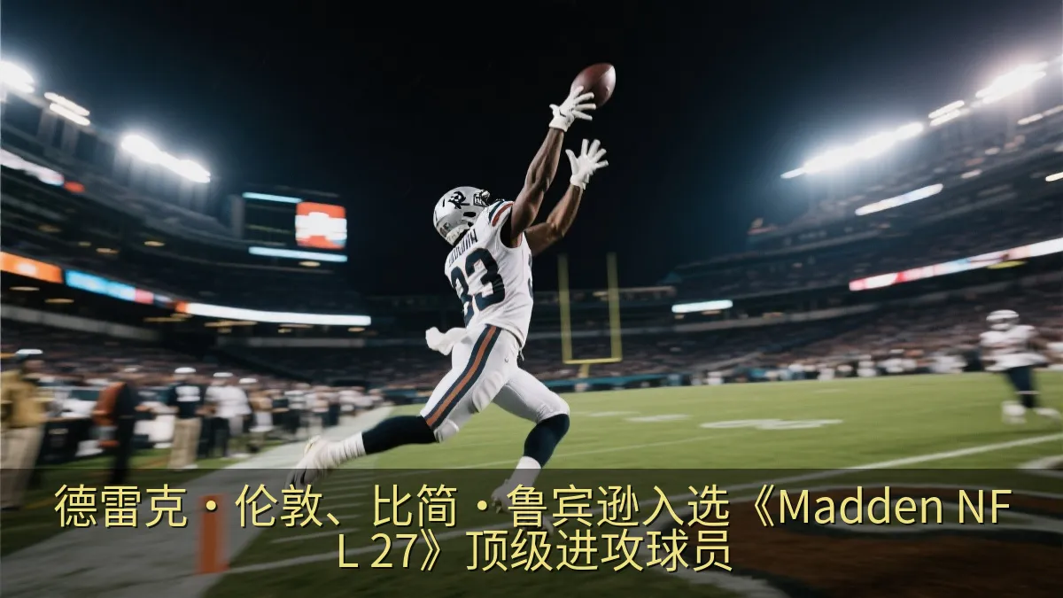 德雷克·伦敦、比简·鲁宾逊入选《Madden NFL 27》顶级进攻球员